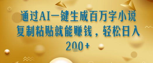 通过AI一键生成百万字小说复制粘贴就能挣钱，轻松日入2张+【揭秘】-我爱发帖
