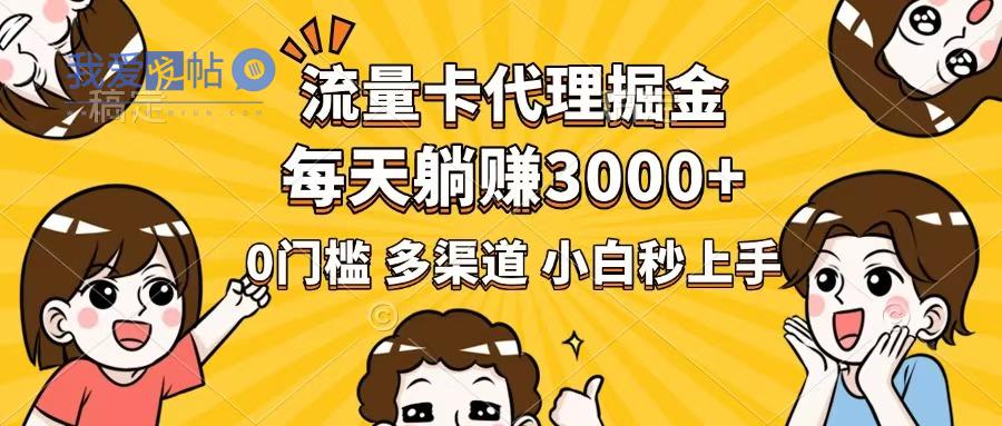 流量卡代理掘金，0门槛，每天躺赚3000+，多种推广渠道，新手小白轻松上手-我爱发帖