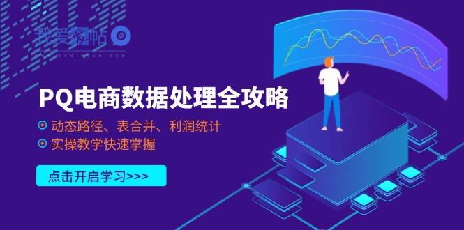PQ电商数据处理全攻略，动态路径、表合并、利润统计，实操教学快速掌握-我爱发帖