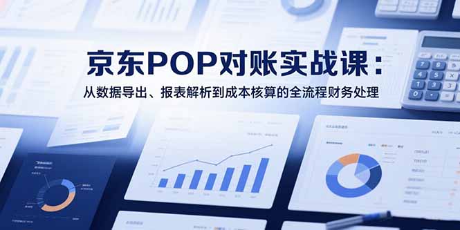 2025京东POP对账实战课：从数据导出、报表解析到成本核算的全流程财务处理-我爱发帖