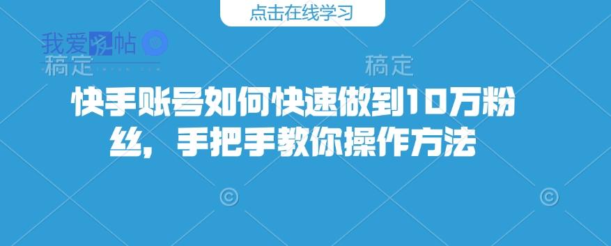快手账号如何快速做到10万粉丝，手把手教你操作方法-我爱发帖