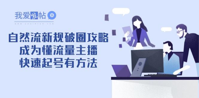 自然流新规破圈攻略【4月6更新】：成为懂流量主播，快速起号有方法-我爱发帖