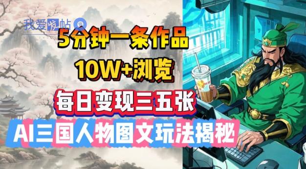 5分钟一条作品，10W+浏览，每日变现三五张，AI三国人物图文玩法揭秘-我爱发帖
