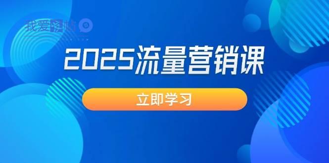 2025流量营销课：直击业绩卡点, 拓客新策略, 提高转化率, 设计生意模式-我爱发帖