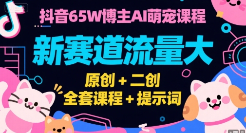 抖音65W博主AI萌宠课程，新赛道流量大，原创+二创，全套课程+提示词-我爱发帖
