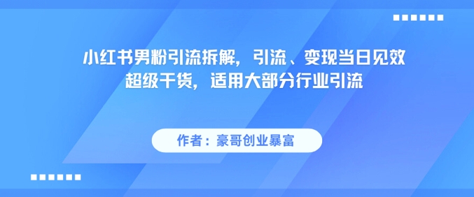 小红书男粉引流拆解，引流、变现当日见效超级干货，适用大部分行业引流-我爱发帖