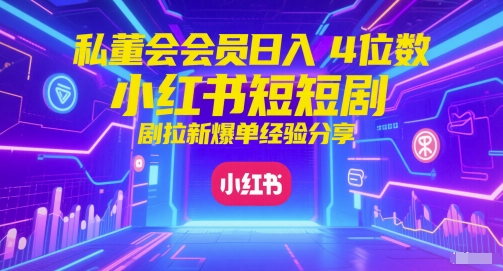 私董会会员日入4位数小红书红果短剧拉新爆单经验分享-我爱发帖