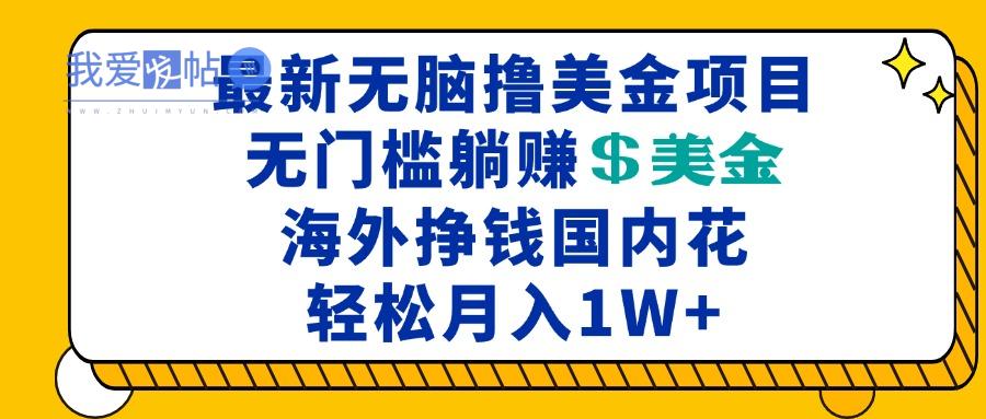 最新海外无脑撸美金项目，无门槛躺赚美金，海外挣钱国内花，月入一万加-我爱发帖