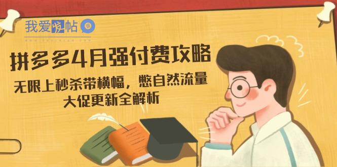 拼多多4月强付费攻略，无限上秒杀带横幅，憋自然流量，大促更新全解析-我爱发帖