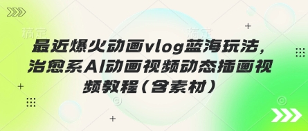 最近爆火动画vlog蓝海玩法，治愈系AI动画视频动态插画视频教程(含素材)-我爱发帖