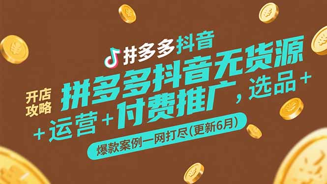 拼多多抖音无货源开店攻略，选品+运营+付费推广+爆款案例一网打尽(更新6月-我爱发帖