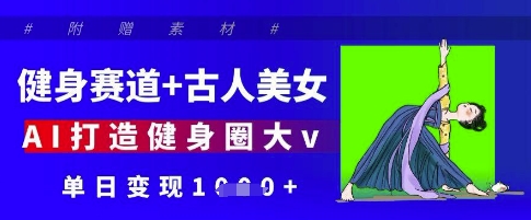 健身赛道+古人美女，AI打造健身圈大v，单日变现多张-我爱发帖
