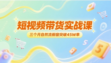 短视频带货实战课，三个月自然流橱窗突破45W单-我爱发帖
