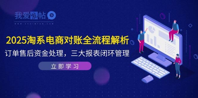 2025淘系电商对账全流程解析，订单售后资金处理，三大报表闭环管理-我爱发帖