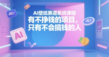 AI壁纸赛道系统课程，有不挣钱的项目，只有不会搞钱的人-我爱发帖