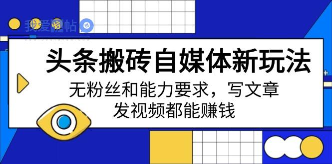 头条搬砖自媒体新玩法，无粉丝和能力要求，写文章、发视频都能赚钱-我爱发帖