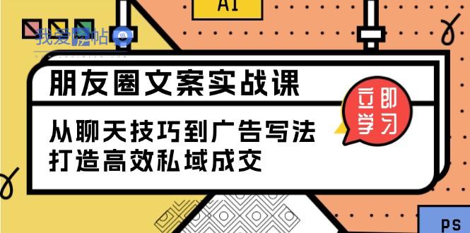 朋友圈文案实战课：从聊天技巧到广告写法，打造高效私域成交-我爱发帖