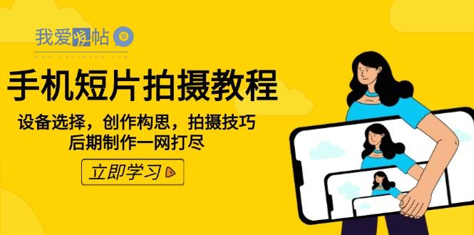 手机短片拍摄教程：设备选择，创作构思，拍摄技巧，后期制作一网打尽-我爱发帖