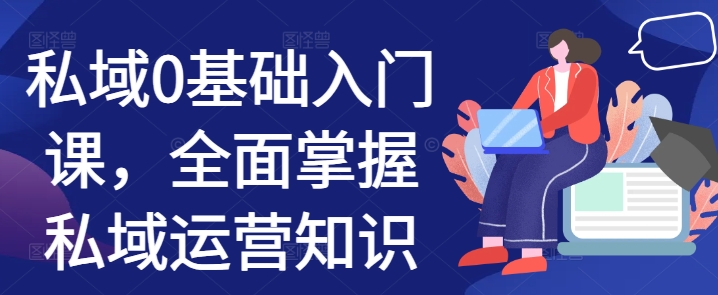 私域0基础入门课，全面掌握私域运营知识-我爱发帖