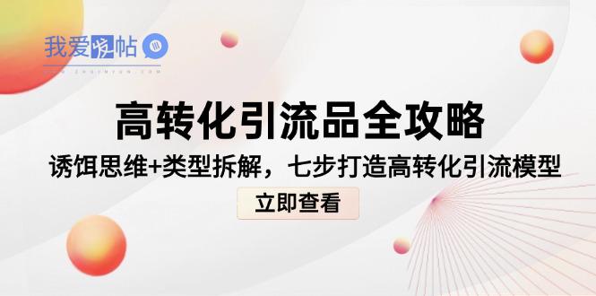 高转化引流品全攻略，诱饵思维+类型拆解，七步打造高转化引流模型-我爱发帖