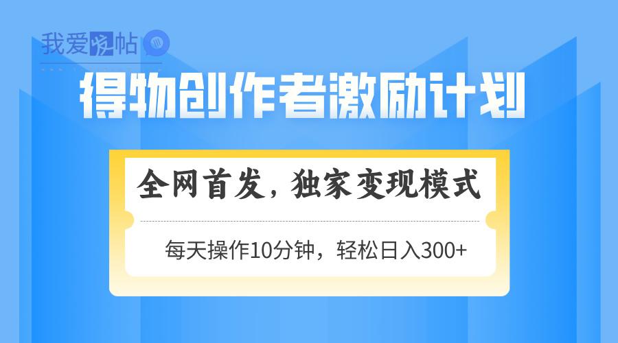 得物创作者激励，变现模式，轻松上手，日入300+可矩阵，可放大-我爱发帖