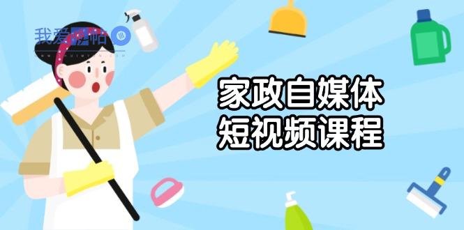 家政 自媒体短视频课程：从内容到发布，解析拍摄与剪辑技巧，打造爆款视频-我爱发帖