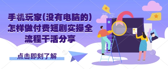 手机玩家(没有电脑的)怎样做付费短剧实操全流程干活分享-我爱发帖