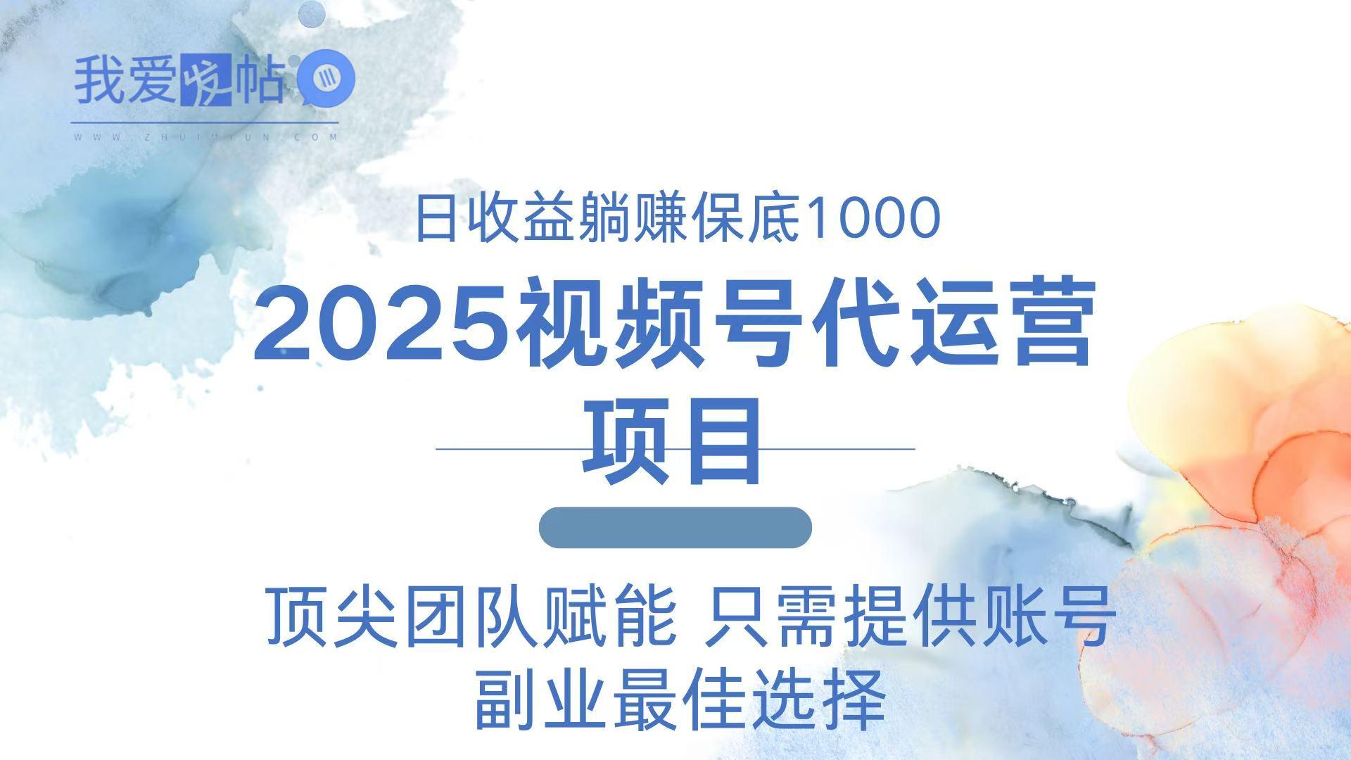 2025视频号代运营 日躺赚1000＋ 只需提供账号-我爱发帖