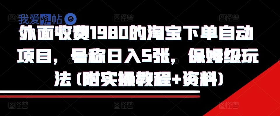 外面收费1980的淘宝下单自动项目，号称日入5张，保姆级玩法(附实操教程+资料)【揭秘】-我爱发帖