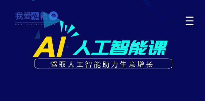 更懂商业的AI人工智能课，驾驭人工智能助力生意增长(更新108节)-我爱发帖