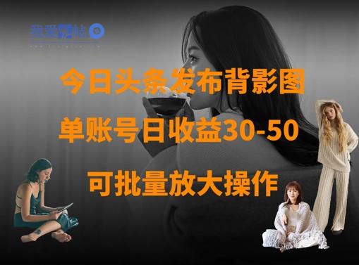 今日头条发布背影图，单账号日收益30-50，可放大操作-我爱发帖