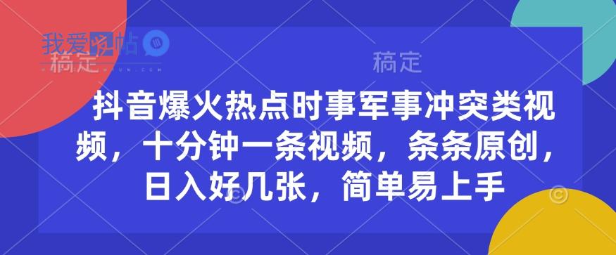 抖音爆火热点时事军事冲突类视频，十分钟一条视频，条条原创，日入好几张，简单易上手-我爱发帖