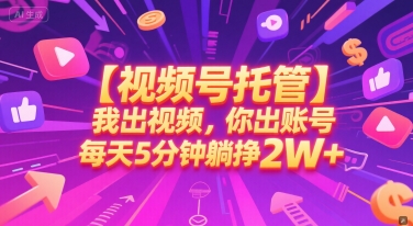 【视频号托管 】我出视频，你出账号，每天5分钟发布，最高躺挣2W+【揭秘】-我爱发帖