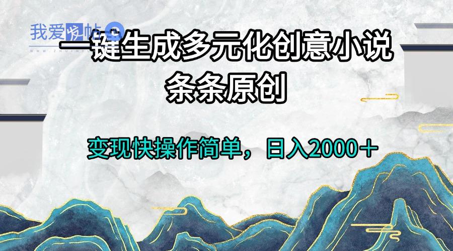 一键生成多元化创意小说条条原创变现快操作简单日入2000＋-我爱发帖