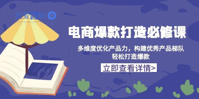 电商爆款打造必修课：多维度优化产品力，构建优秀产品梯队，轻松打造爆款-我爱发帖