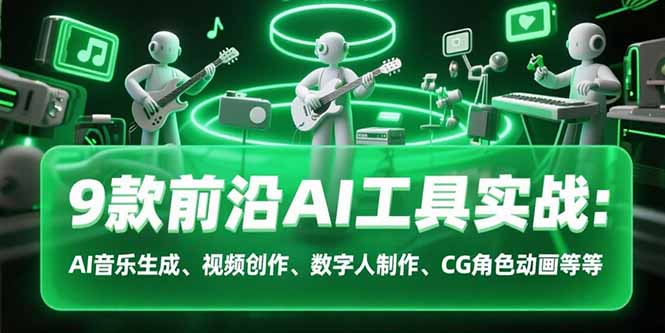 9款前沿AI工具实战课：AI音乐生成、视频创作、数字人制作、CG角色动画等等-我爱发帖