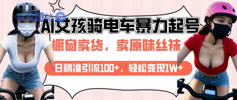 AI起号美女骑电车视频，日精准引流100+，轻松变现1W+-我爱发帖