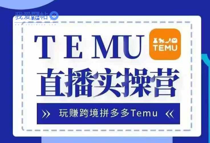 Temu直播实战营，玩赚跨境拼多多Temu，国内电商卷就出海赚美金-我爱发帖