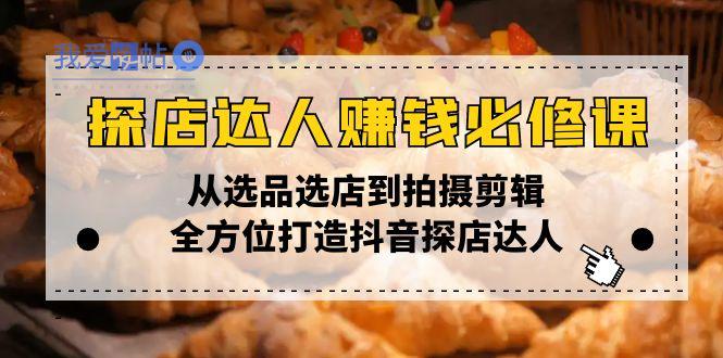 探店达人赚钱必修课，从选品选店到拍摄剪辑，全方位打造抖音探店达人-我爱发帖