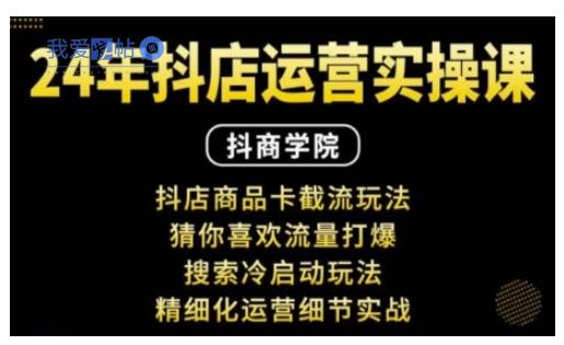 抖音小店运营实操课：抖店商品卡截流玩法，猜你喜欢流量打爆，搜索冷启动玩法，精细化运营细节实战-我爱发帖