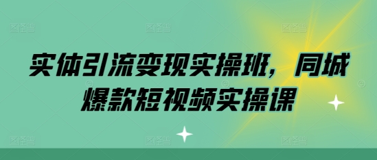 实体引流变现实操班，同城爆款短视频实操课-我爱发帖