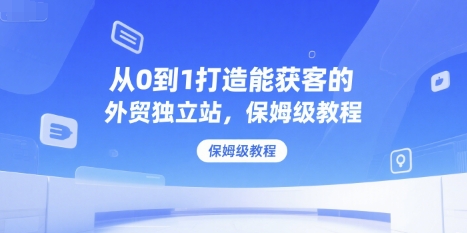 从0到1打造能获客的外贸独立站，保姆级教程-我爱发帖