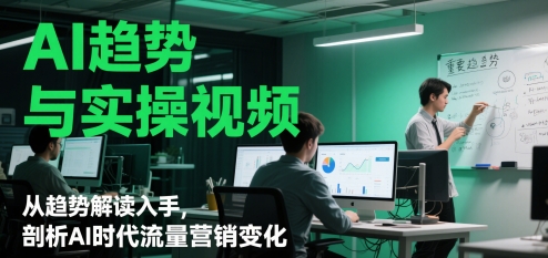 AI趋势与实操视频，从趋势解读入手，剖析AI时代流量营销变化-我爱发帖