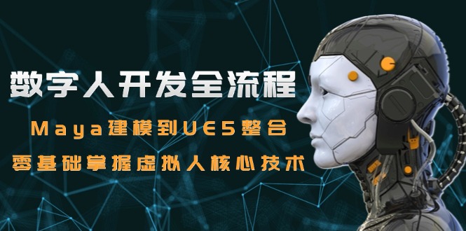 数字人开发全流程：Maya建模到UE5整合，零基础掌握虚拟人核心技术-我爱发帖