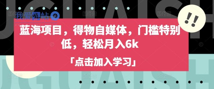 蓝海项目，得物自媒体，门槛特别低，轻松月入6k-我爱发帖