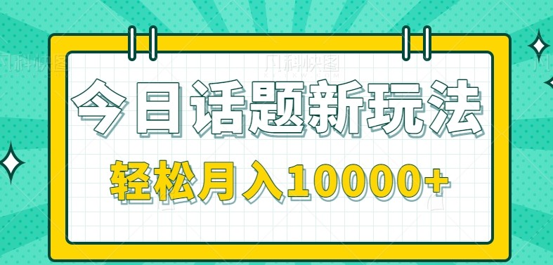 今日话题新玩法，零成本零门槛单条作品百万流量，月入10000+-我爱发帖