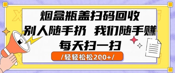 烟盒瓶盖扫码回收，别人随手扔 我们随手挣，闷声发大财，每天扫一扫，轻轻松松2张【揭秘】-我爱发帖