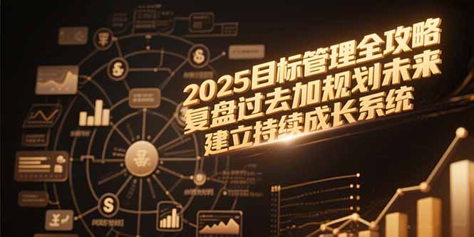 2025目标管理全攻略，复盘过去加规划未来，建立持续成长系统-我爱发帖