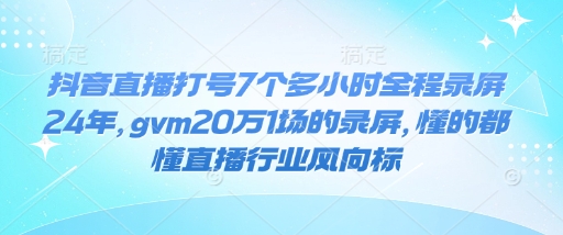 抖音直播打号7个多小时全程录屏24年，gvm20万1场的录屏，懂的都懂直播行业风向标-我爱发帖