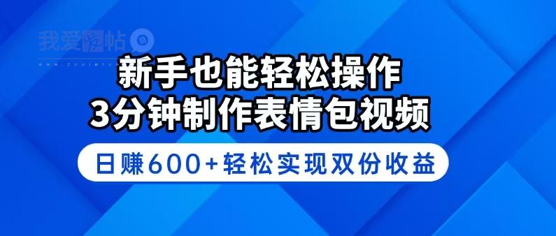 新手也能轻松操作！3分钟制作表情包视频，日赚600+轻松实现双份收益-我爱发帖